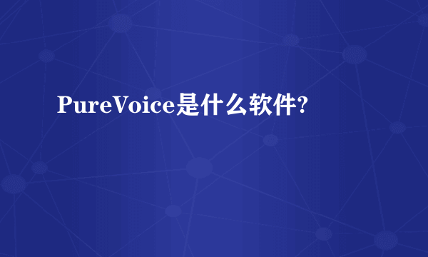 PureVoice是什么软件?