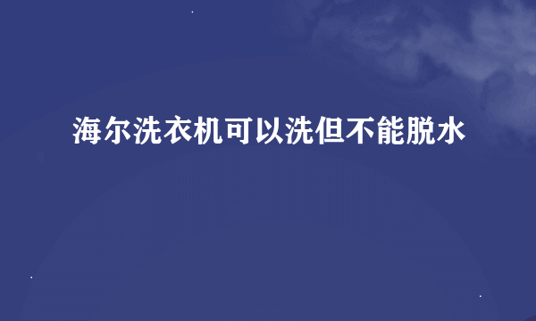 海尔洗衣机可以洗但不能脱水