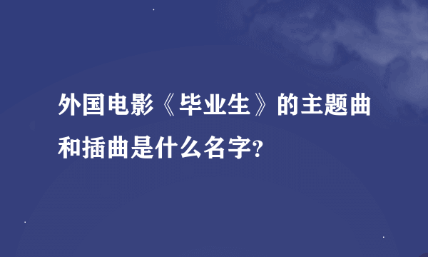 外国电影《毕业生》的主题曲和插曲是什么名字？