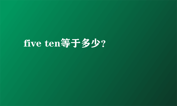 five ten等于多少？