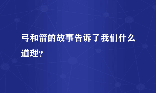 弓和箭的故事告诉了我们什么道理？