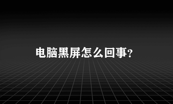 电脑黑屏怎么回事？