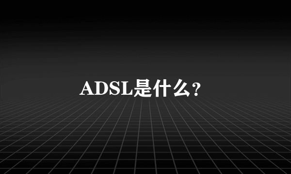 ADSL是什么？