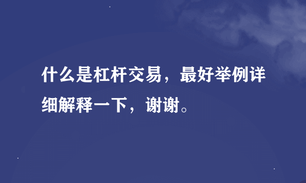 什么是杠杆交易，最好举例详细解释一下，谢谢。