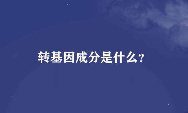 转基因成分是什么？