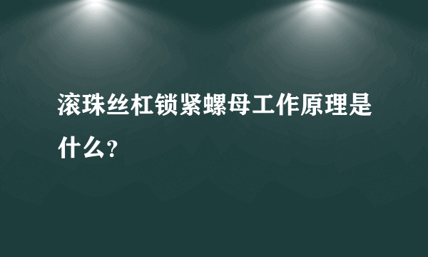 滚珠丝杠锁紧螺母工作原理是什么？