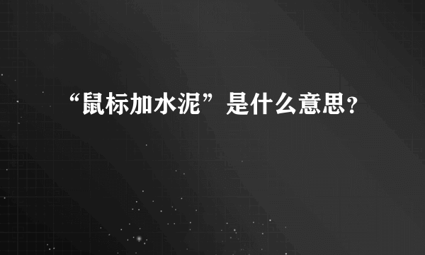 “鼠标加水泥”是什么意思？