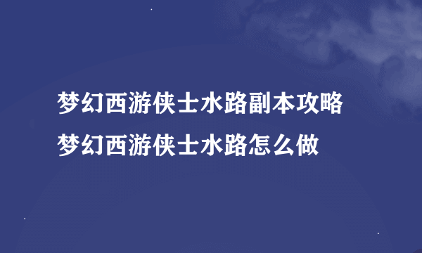 梦幻西游侠士水路副本攻略 梦幻西游侠士水路怎么做