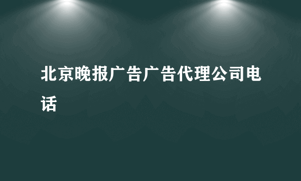 北京晚报广告广告代理公司电话