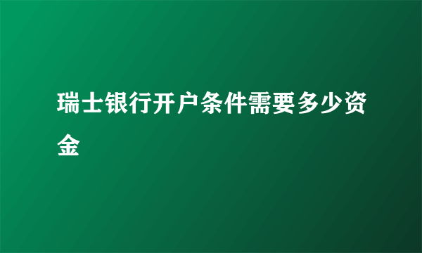 瑞士银行开户条件需要多少资金