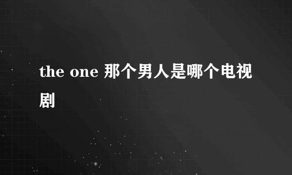 the one 那个男人是哪个电视剧