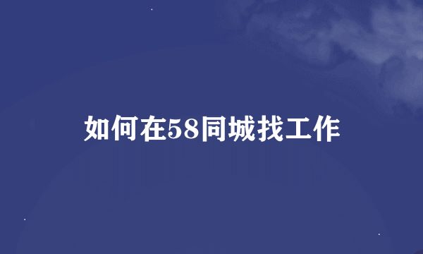 如何在58同城找工作