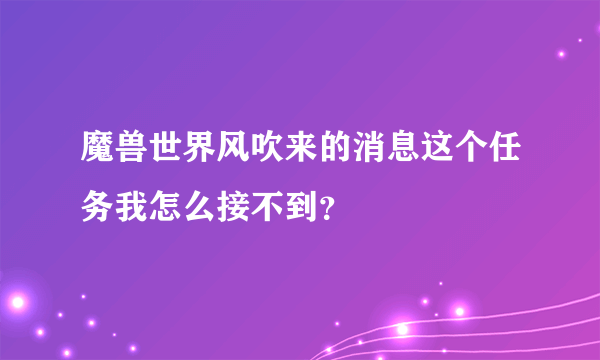 魔兽世界风吹来的消息这个任务我怎么接不到？