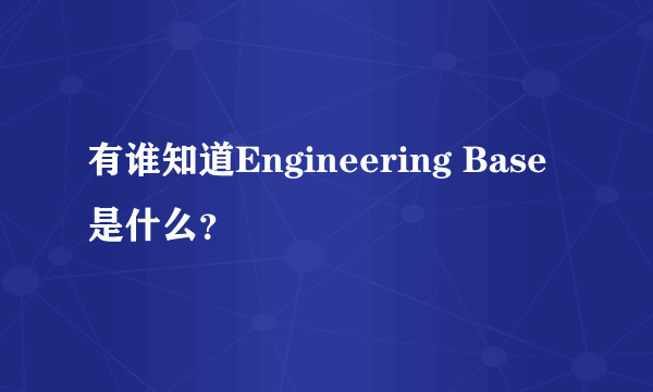 有谁知道Engineering Base是什么？