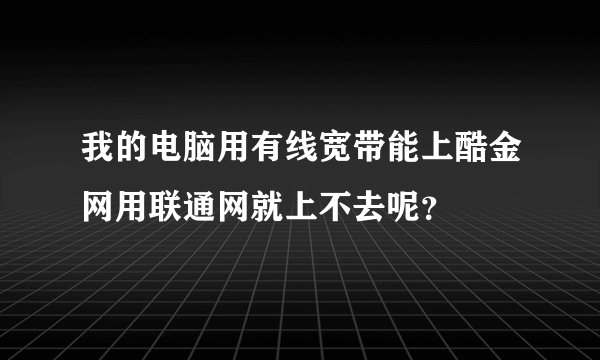 我的电脑用有线宽带能上酷金网用联通网就上不去呢？