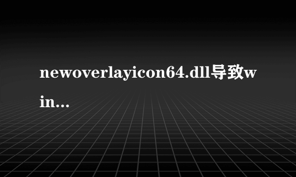 newoverlayicon64.dll导致windows资源管理器停止工作，求大神解决