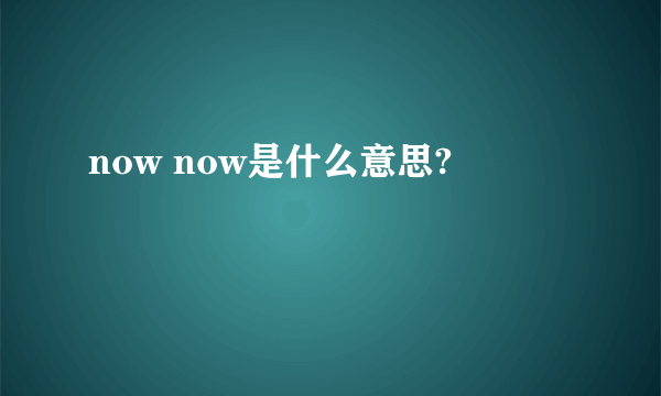 now now是什么意思?