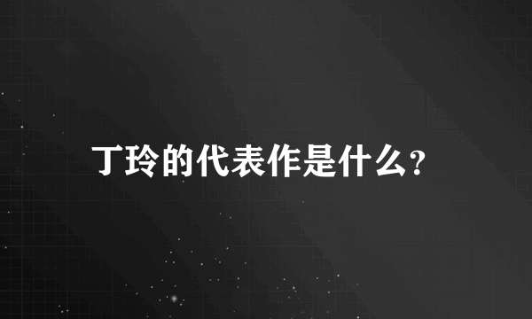 丁玲的代表作是什么？