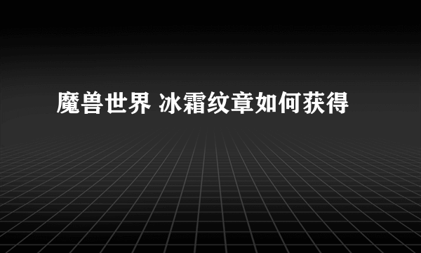 魔兽世界 冰霜纹章如何获得