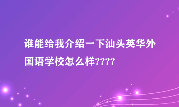 谁能给我介绍一下汕头英华外国语学校怎么样????