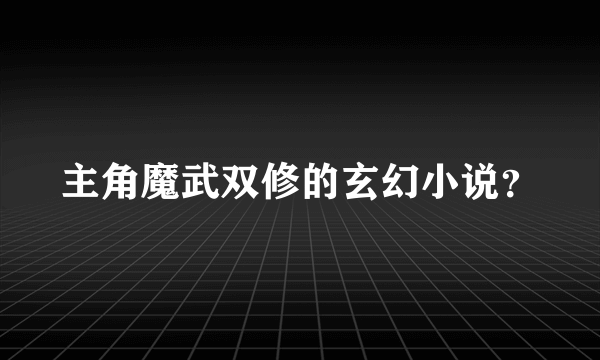 主角魔武双修的玄幻小说？