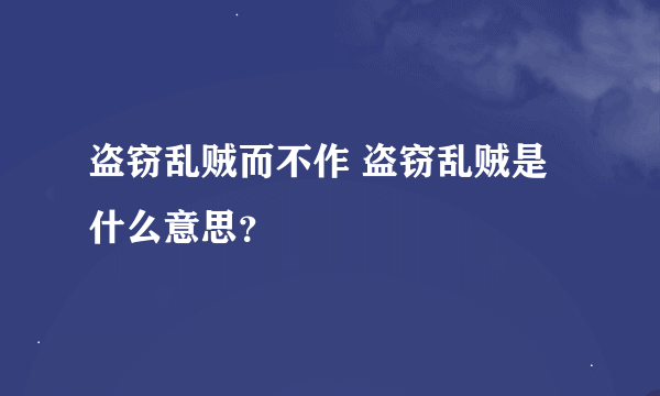 盗窃乱贼而不作 盗窃乱贼是什么意思？