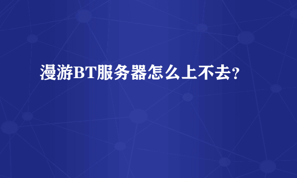 漫游BT服务器怎么上不去？