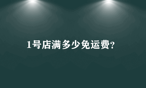 1号店满多少免运费？