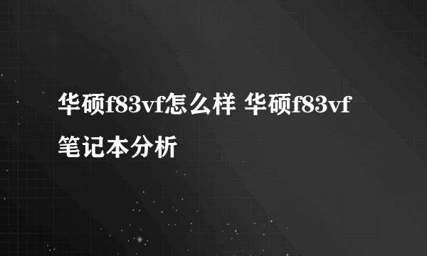 华硕f83vf怎么样 华硕f83vf笔记本分析