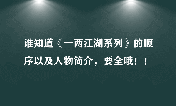 谁知道《一两江湖系列》的顺序以及人物简介，要全哦！！