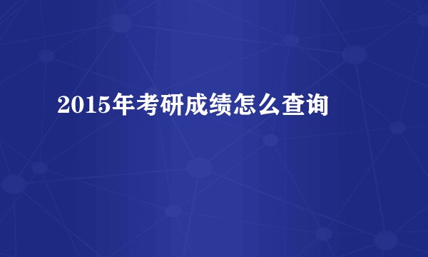 2015年考研成绩怎么查询