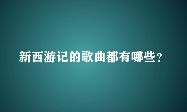 新西游记的歌曲都有哪些？