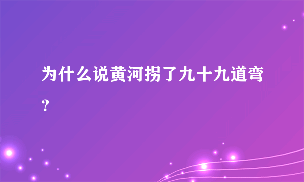 为什么说黄河拐了九十九道弯？