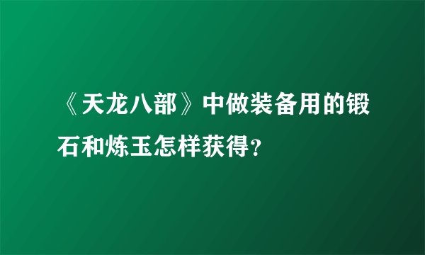 《天龙八部》中做装备用的锻石和炼玉怎样获得？