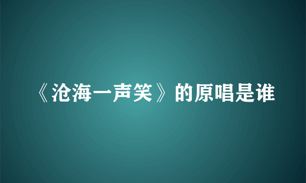 《沧海一声笑》的原唱是谁