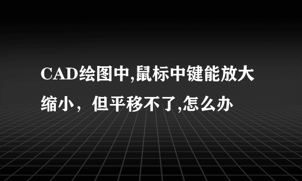 CAD绘图中,鼠标中键能放大缩小，但平移不了,怎么办