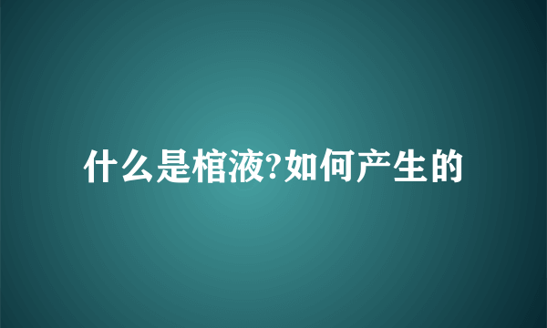 什么是棺液?如何产生的