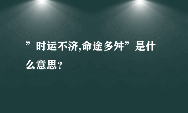 ”时运不济,命途多舛”是什么意思？