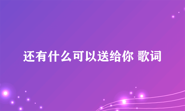 还有什么可以送给你 歌词