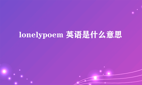 lonelypoem 英语是什么意思