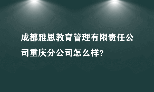 成都雅思教育管理有限责任公司重庆分公司怎么样？