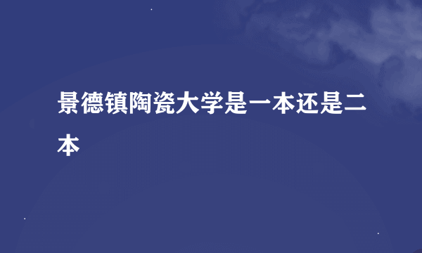 景德镇陶瓷大学是一本还是二本