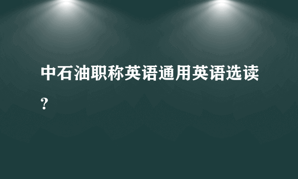 中石油职称英语通用英语选读？