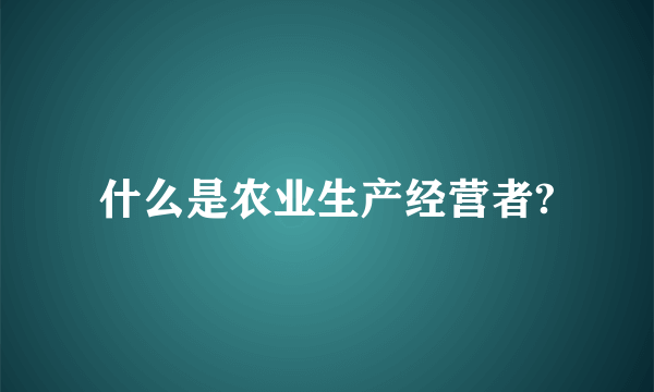 什么是农业生产经营者?