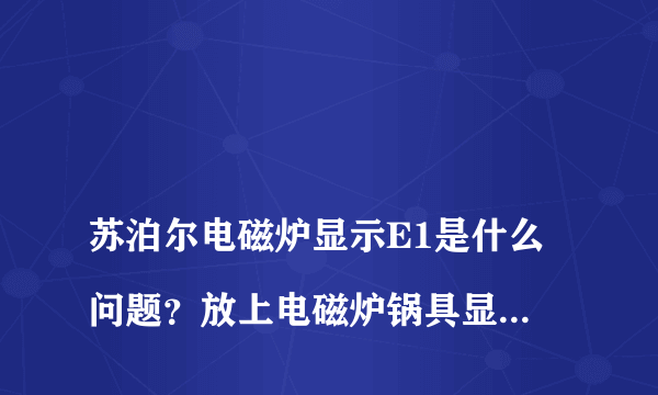 
苏泊尔电磁炉显示E1是什么问题？放上电磁炉锅具显示E1

