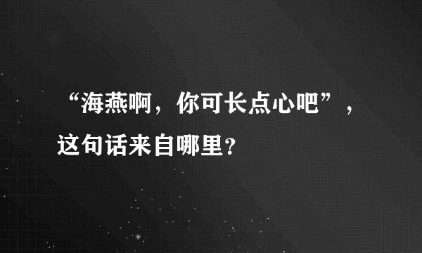 “海燕啊，你可长点心吧”，这句话来自哪里？