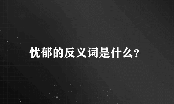 忧郁的反义词是什么？