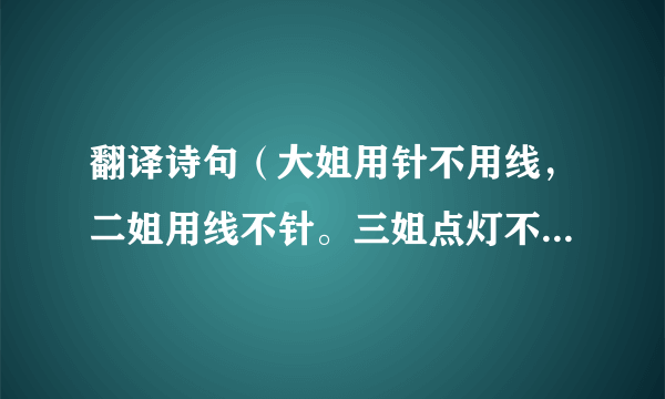 翻译诗句（大姐用针不用线，二姐用线不针。三姐点灯不干活，四姐干活不点灯。）