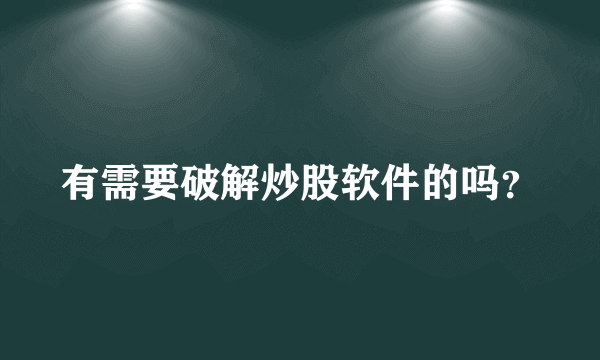 有需要破解炒股软件的吗？