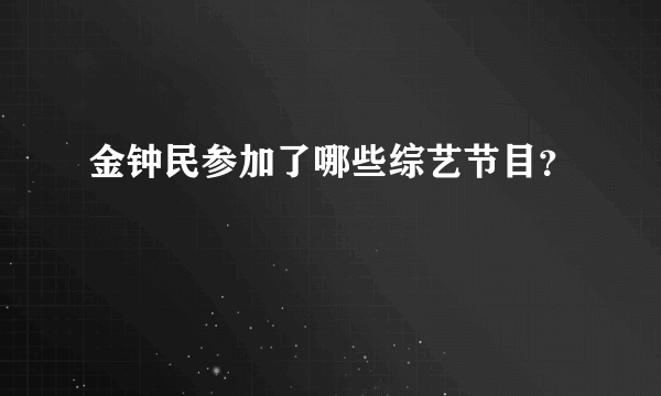 金钟民参加了哪些综艺节目？